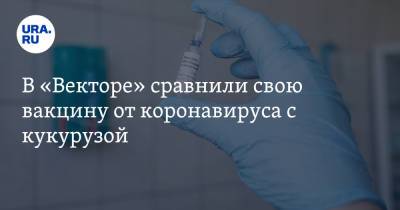 Татьяна Непомнящих - В «Векторе» сравнили свою вакцину от коронавируса с кукурузой - ura.news
