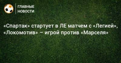 «Спартак» стартует в ЛЕ матчем с «Легией», «Локомотив» – игрой против «Марселя»