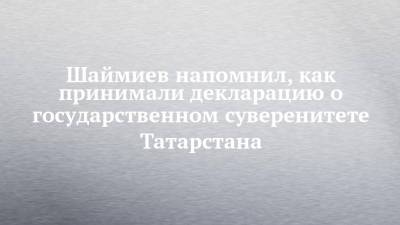 Шаймиев напомнил, как принимали декларацию о государственном суверенитете Татарстана