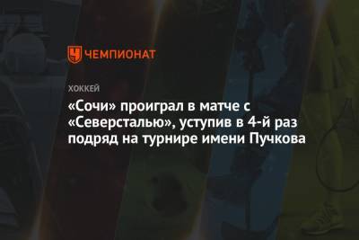 «Сочи» проиграл в матче с «Северсталью», уступив в 4-й раз подряд на турнире имени Пучкова