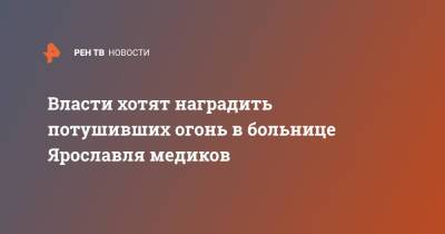 Власти хотят наградить потушивших огонь в больнице Ярославля медиков