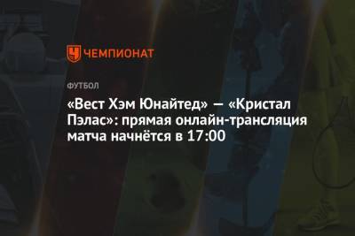 «Вест Хэм Юнайтед» — «Кристал Пэлас»: прямая онлайн-трансляция матча начнётся в 17:00