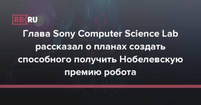 Глава Sony Computer Science Lab рассказал о планах создать способного получить Нобелевскую премию робота