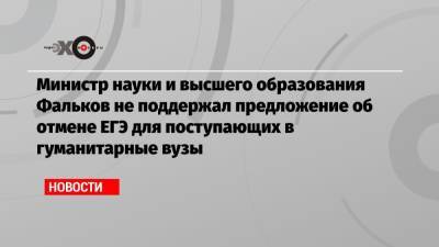 Министр науки и высшего образования Фальков не поддержал предложение об отмене ЕГЭ для поступающих в гуманитарные вузы
