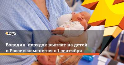 Володин: порядок выплат на детей в России изменится с 1 сентября