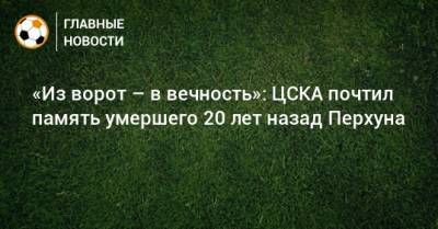 «Из ворот – в вечность»: ЦСКА почтил память умершего 20 лет назад Перхуна