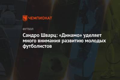 Сандро Шварц: «Динамо» уделяет много внимания развитию молодых футболистов