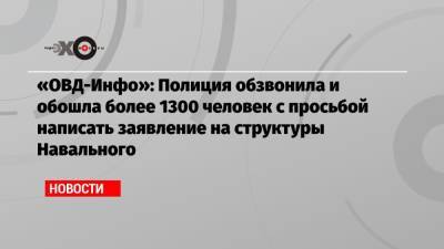 «ОВД-Инфо»: Полиция обзвонила и обошла более 1300 человек с просьбой написать заявление на структуры Навального