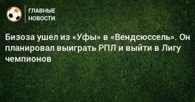 Бизоза ушел из «Уфы» в «Вендсюссель». Он планировал выиграть РПЛ и выйти в Лигу чемпионов