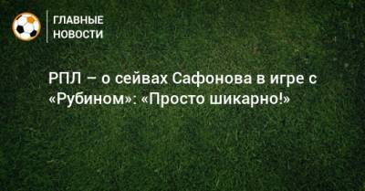 РПЛ – о сейвах Сафонова в игре с «Рубином»: «Просто шикарно!»