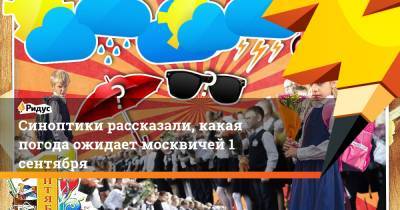 Синоптики рассказали, какая погода ожидает москвичей 1 сентября