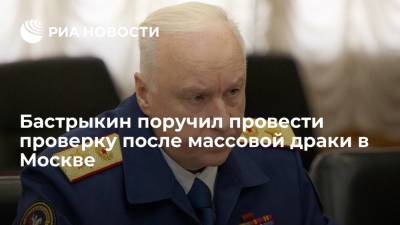 Бастрыкин поручил столичному главку СК провести проверку после массовой драки в Москве