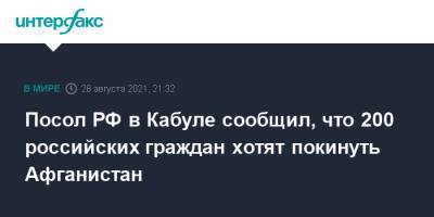 Посол РФ в Кабуле сообщил, что 200 российских граждан хотят покинуть Афганистан