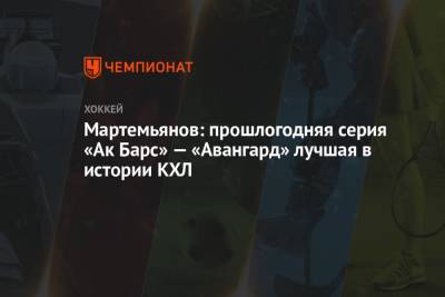 Мартемьянов: прошлогодняя серия «Ак Барс» — «Авангард» лучшая в истории КХЛ