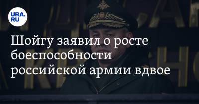 Шойгу заявил о росте боеспособности российской армии вдвое