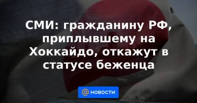 СМИ: гражданину РФ, приплывшему на Хоккайдо, откажут в статусе беженца