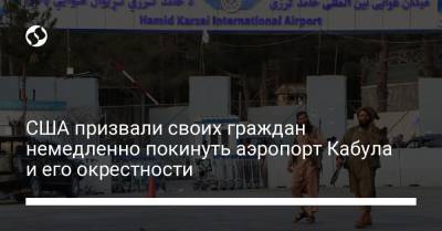 США призвали своих граждан немедленно покинуть аэропорт Кабула и его окрестности