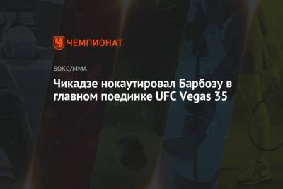 Чикадзе нокаутировал Барбозу в главном поединке UFC Vegas 35