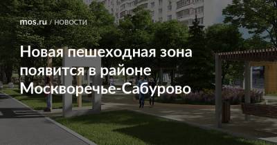 Новая пешеходная зона появится в районе Москворечье-Сабурово - mos.ru - Москва - район Москворечье-Сабуровое - Благоустройство