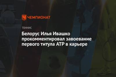 Белорус Илья Ивашко прокомментировал завоевание первого титула ATP в карьере