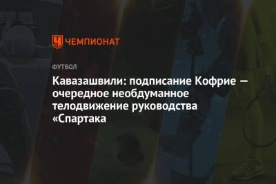 Кавазашвили: подписание Кофрие — очередное необдуманное телодвижение руководства «Спартака