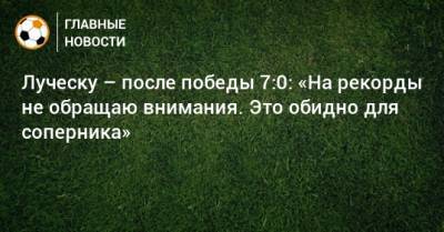 Луческу – после победы 7:0: «На рекорды не обращаю внимания. Это обидно для соперника»