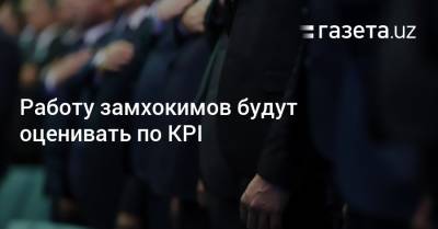 Работу замхокимов будут оценивать по KPI - gazeta.uz - Узбекистан - Ташкент