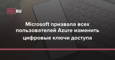 Microsoft призвала всех пользователей Azure изменить цифровые ключи доступа
