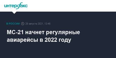 Юрий Слюсарь - Павел Зарубин - МС-21 начнет регулярные авиарейсы в 2022 году - interfax.ru - Москва - Россия