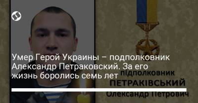 Умер Герой Украины – подполковник Александр Петраковский. За его жизнь боролись семь лет