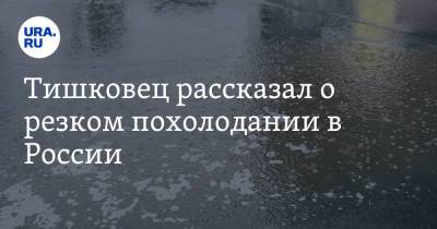 Тишковец рассказал о резком похолодании в России. «Зарядят холодные дожди»