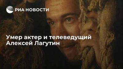 Актер и телеведущий Алексей Лагутин умер на 51-м году жизни