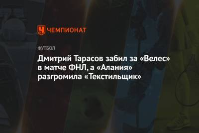 Дмитрий Тарасов забил за «Велес» в матче ФНЛ, а «Алания» разгромила «Текстильщик»