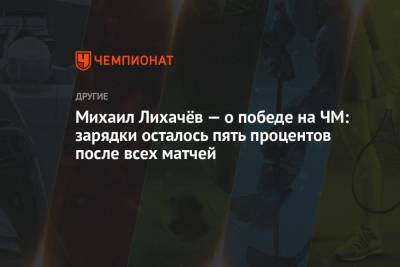 Михаил Лихачёв — о победе на ЧМ: зарядки осталось пять процентов после всех матчей