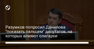 Разумков попросил Данилова "показать пальцем" депутатов, на которых влияют олигархи