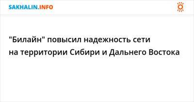 "Билайн" повысил надежность сети на территории Сибири и Дальнего Востока