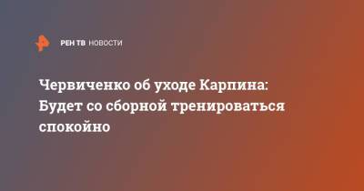 Червиченко об уходе Карпина: Будет со сборной тренироваться спокойно