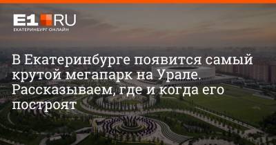 В Екатеринбурге появится самый крутой мегапарк на Урале. Рассказываем, где и когда его построят