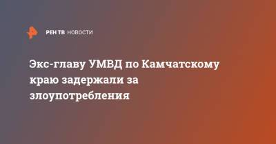 Экс-главу УМВД по Камчатскому краю задержали за злоупотребления