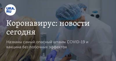 Коронавирус: новости сегодня. Названы самый опасный штамм COVID-19 и вакцина без побочных эффектов