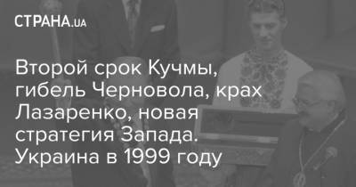 Второй срок Кучмы, гибель Черновола, крах Лазаренко, новая стратегия Запада. Украина в 1999 году