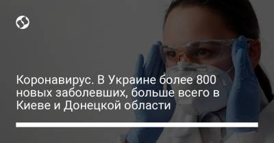 Коронавирус. В Украине более 800 новых заболевших, больше всего в Киеве и Донецкой области