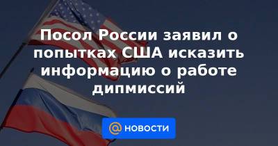 Посол России заявил о попытках США исказить информацию о работе дипмиссий
