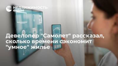 Девелопер "Самолет" рассказал, сколько времени сэкономит "умное" жилье