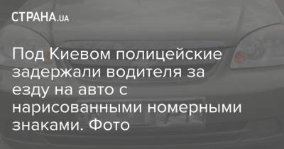 Под Киевом полицейские задержали водителя за езду на авто с нарисованными номерными знаками. Фото