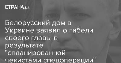 Белорусский дом в Украине заявил о гибели своего главы в результате "спланированной чекистами спецоперации"