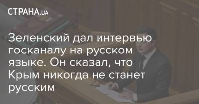 Зеленский дал интервью госканалу на русском языке. Он сказал, что Крым никогда не станет русским