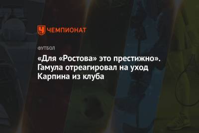 Игорь Гамула - Валерий Карпин - «Для «Ростова» это престижно». Гамула отреагировал на уход Карпина из клуба - championat.com - Россия