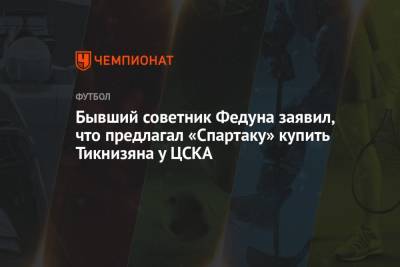 Бывший советник Федуна заявил, что предлагал «Спартаку» купить Тикнизяна у ЦСКА