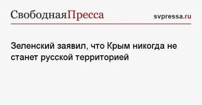 Зеленский заявил, что Крым никогда не станет русской территорией